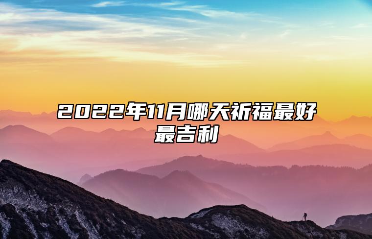 2022年11月哪天祈福最好最吉利 这天祈福吉利吗