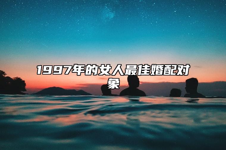 1997年的女人最佳婚配对象 1997年女生最佳婚配