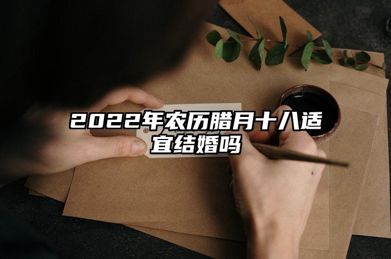 2022年農曆臘月十八適宜結婚嗎 折損財運不可忽視