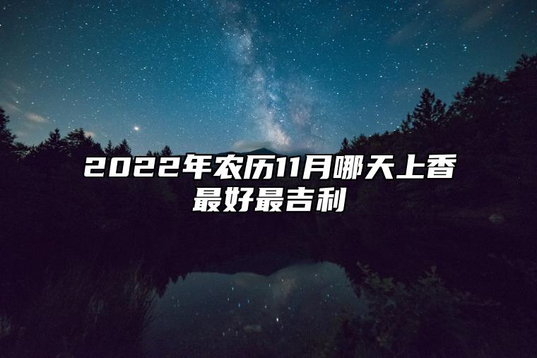 2022年农历11月哪天上香最好最吉利 适合上香的日子