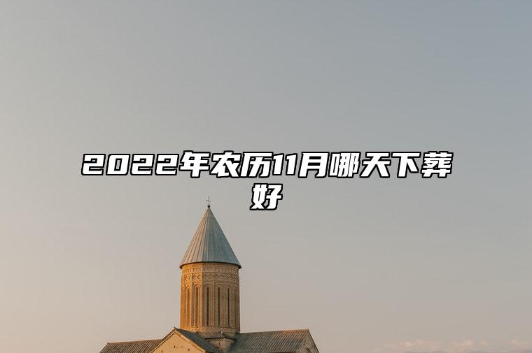 2022年农历11月哪天下葬好 这天日子好不好