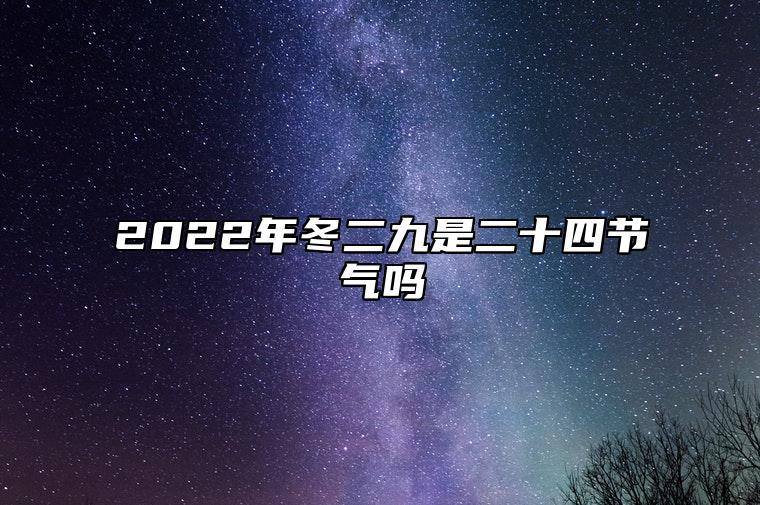 2022年冬二九是二十四节气吗 冬二九有什么注意事项