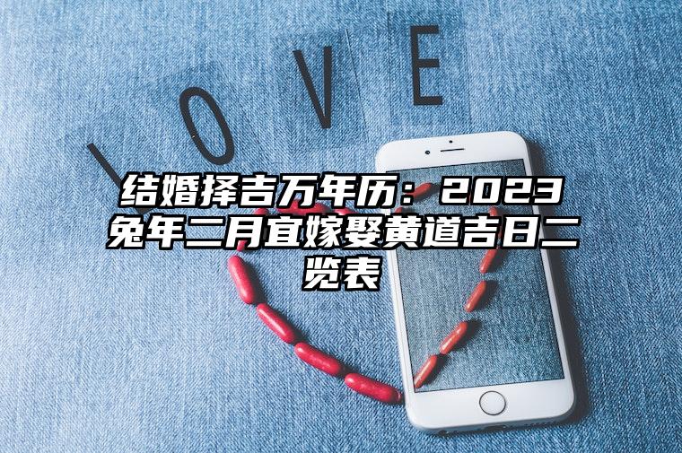 結婚擇吉萬年曆:2023兔年二月宜嫁娶黃道吉日二覽表 是結婚好日子嗎