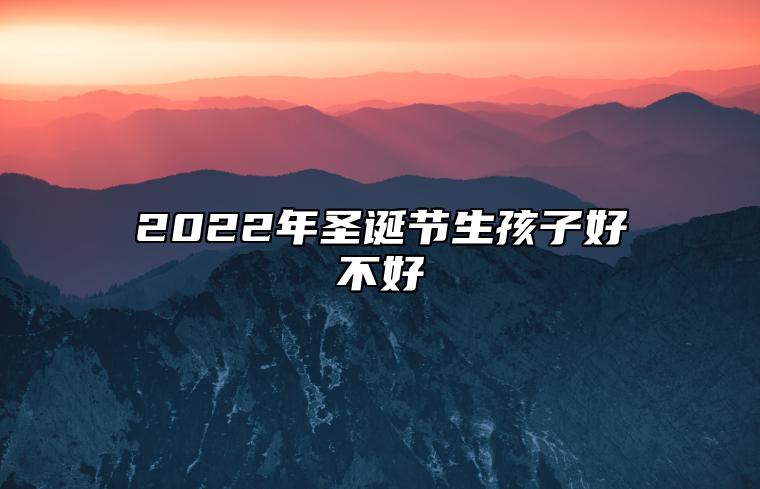 2022年圣诞节生孩子好不好 吉星庇佑富贵荣华