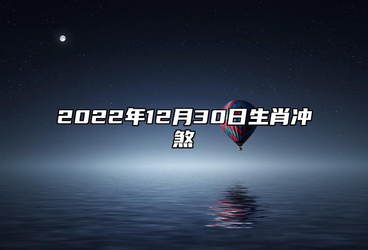 今日生肖冲煞 2022年12月30日属什么生肖 冲什么生肖