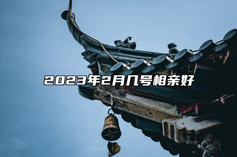 2023年2月几号相亲好 今日相亲黄历查询详解