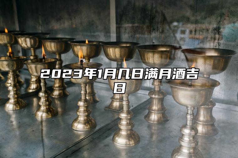 2023年1月几日满月酒吉日 是满月酒的吉日吗？