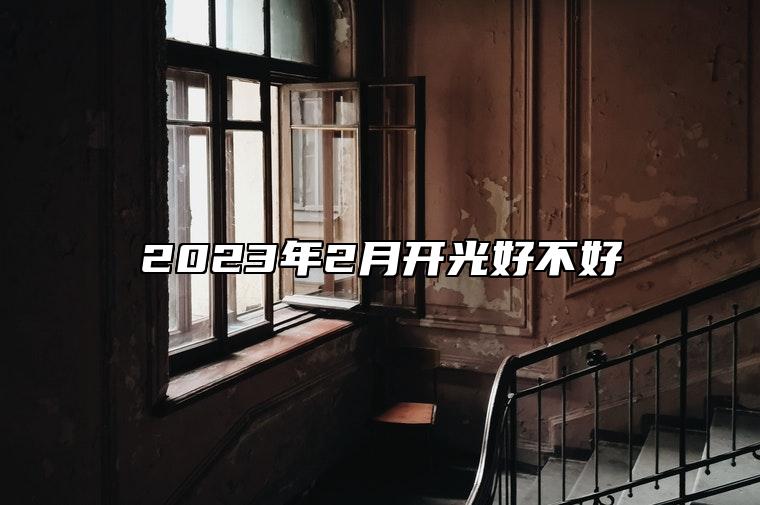 2023年2月开光好不好 开光老黄历查询