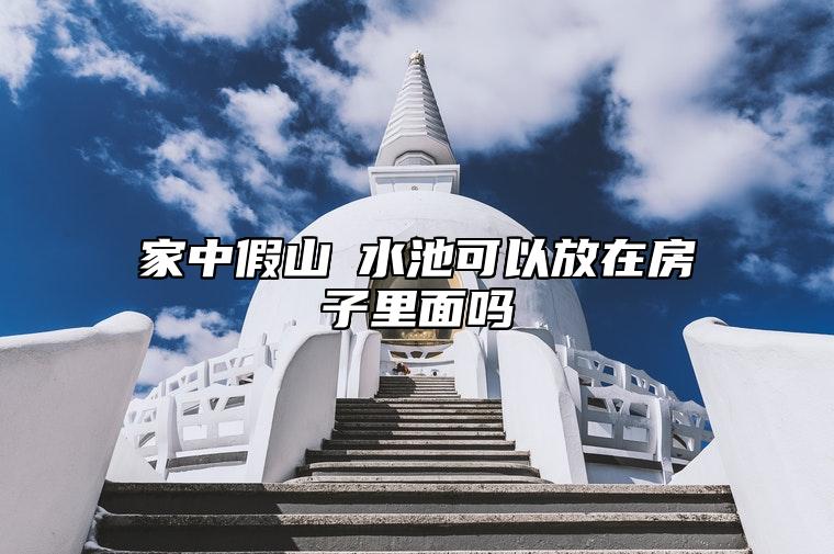 家中假山風水池可以放在房子里面吗 朝东方位不宜放假山