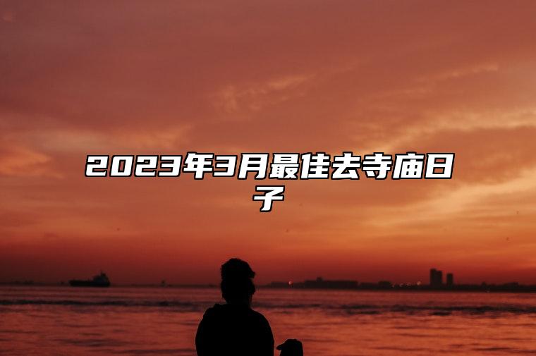 2023年3月最佳去寺庙日子 适合去寺庙的黄道吉日