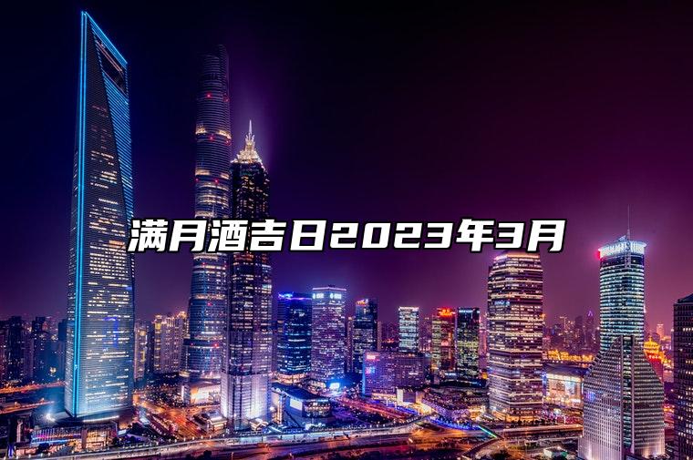 满月酒吉日2023年3月 是满月酒的吉日吗？