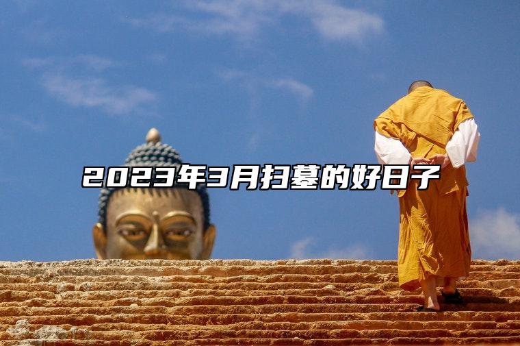 2023年3月扫墓的好日子 是不是扫墓的黄道吉日