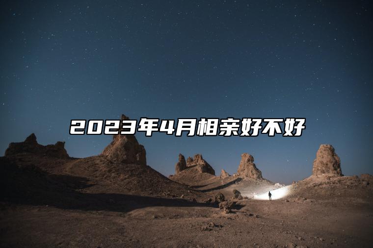 2023年4月相亲好不好 适合相亲的黄道吉日