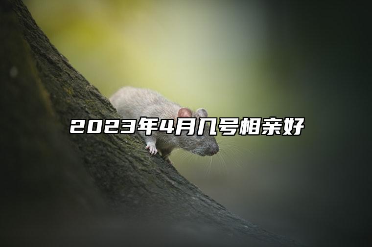 2023年4月几号相亲好 适合相亲吗？