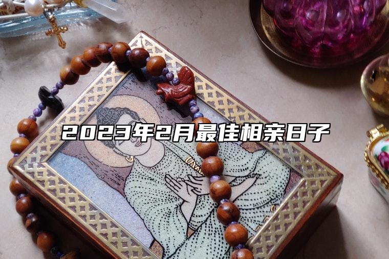 2023年2月最佳相亲日子 是相亲的吉日吗？