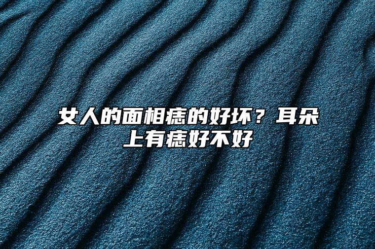 女人的面相痣的好坏？耳朵上有痣好不好