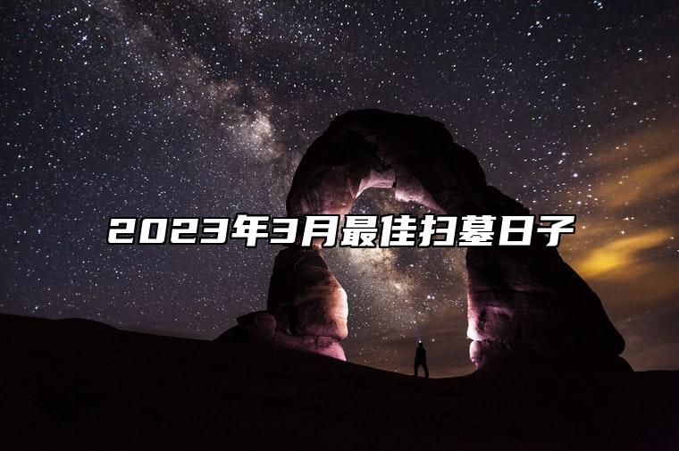 2023年3月最佳扫墓日子 是不是扫墓的黄道吉日