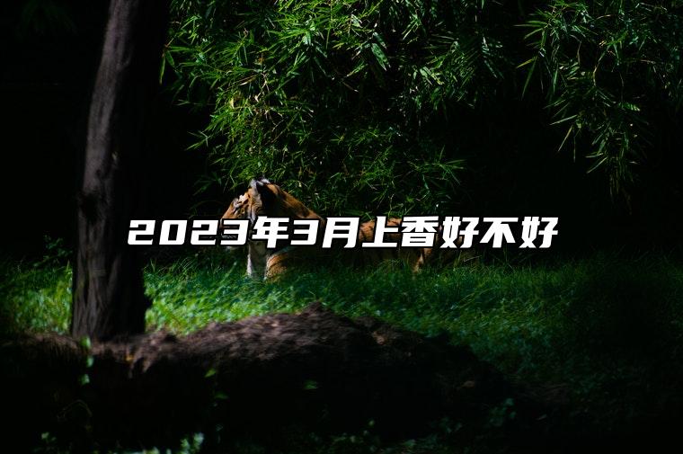 2023年3月上香好不好 是上香的吉日吗？