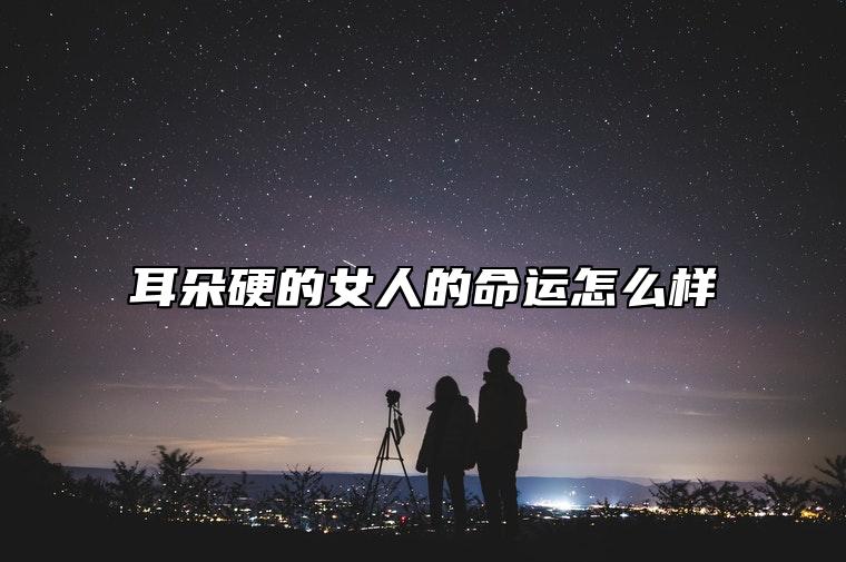 耳朵硬的女人的命运怎么样 耳朵硬的女人面相命运运势