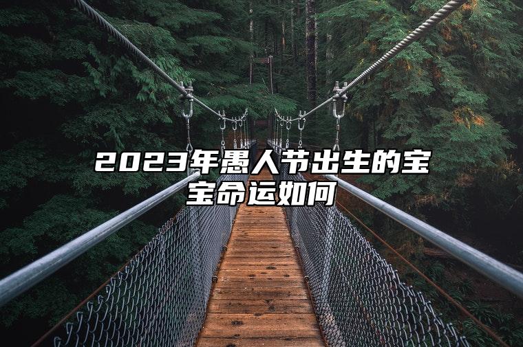 2023年愚人节出生的宝宝命运如何 勤奋善良心地善良