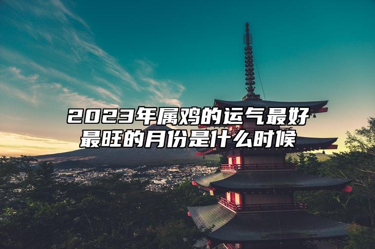 2023年屬雞的運氣最好最旺的月份是什麼時候?