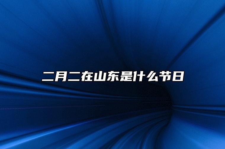 二月二在山东是什么节日 二月二这天要吃什么