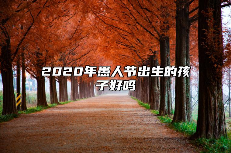 2020年愚人节出生的孩子好吗 整体运势分析