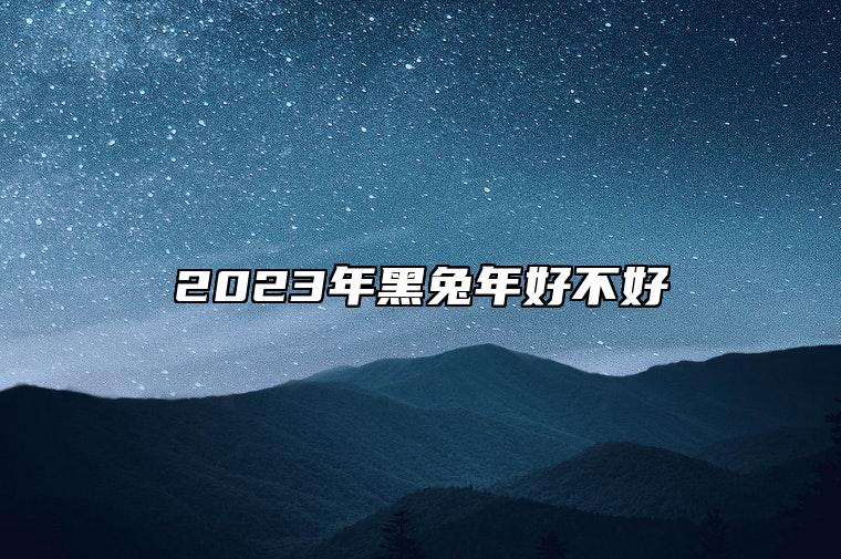 2023年黑兔年好不好 黑兔年的说法如何分析