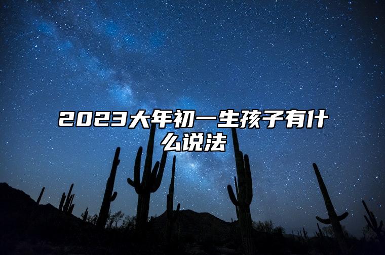 2023大年初一生孩子有什么说法 男怕初一女怕十五