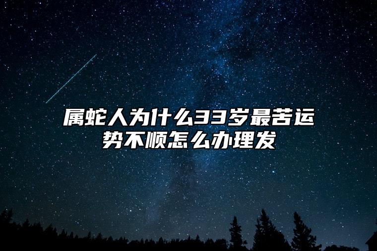 属蛇人为什么33岁最苦？运势不顺怎么办理发