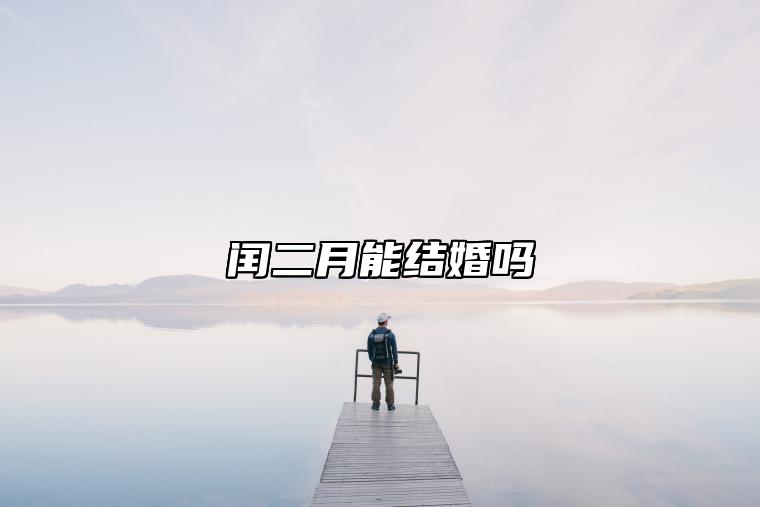 闰二月能结婚吗 2023年闰二月有什么说法吗