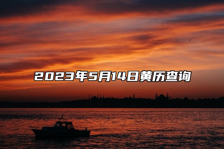 2023年5月14日黄历查询 2023年5月14日是黄道吉日吗?