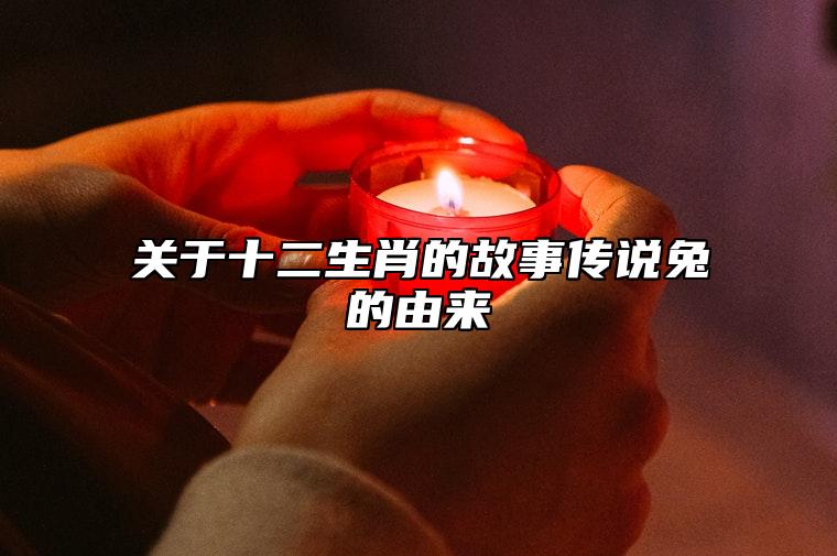 关于十二生肖的故事传说兔的由来 12生肖兔的来历故事