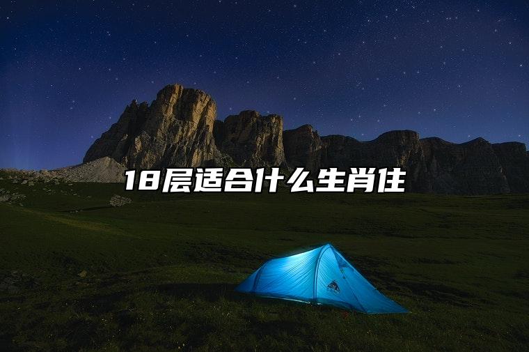 18层适合什么生肖住 对哪些属相是黄金楼层