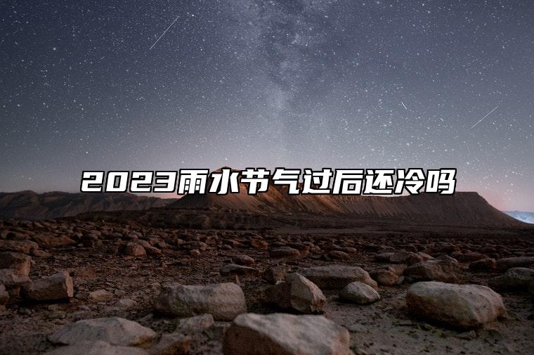 2023雨水节气过后还冷吗 哪个节气过完就不冷了