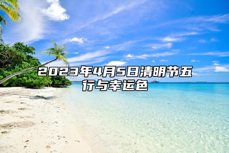 今日五行与幸运色 2023年4月5日清明节属相小运与特吉生肖