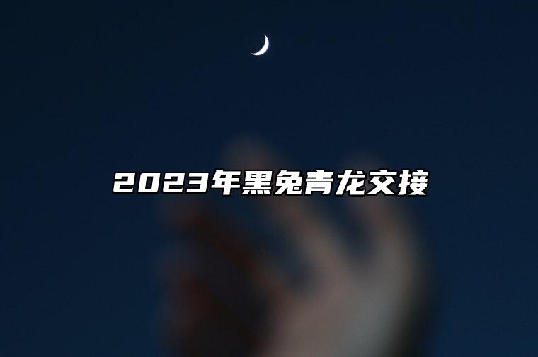 2023年黑兔青龙交接 解析2023年的运程好吗