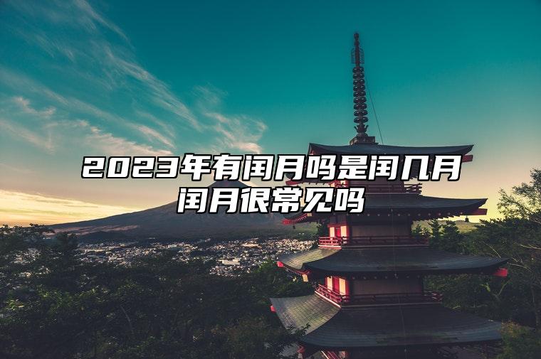 2023年有闰月吗？是闰几月？闰月很常见吗？