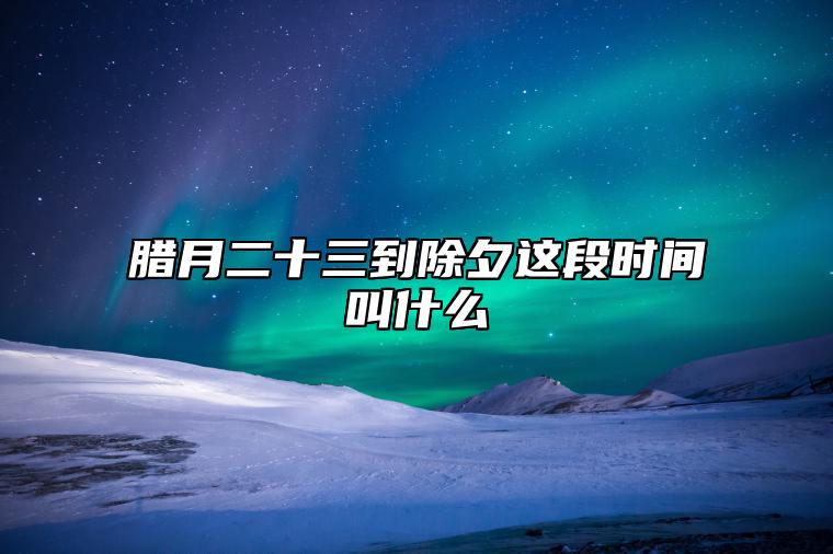 腊月二十三到除夕这段时间叫什么 迎春日