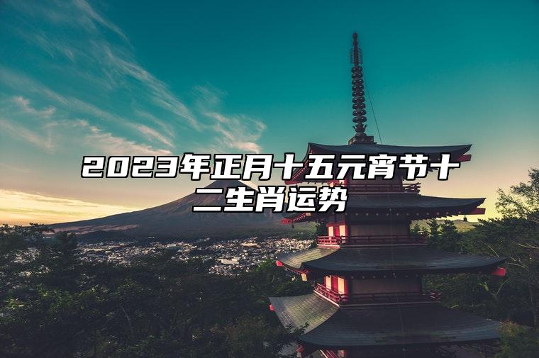 2023年正月十五元宵节十二生肖运势 运气最佳生肖是什么