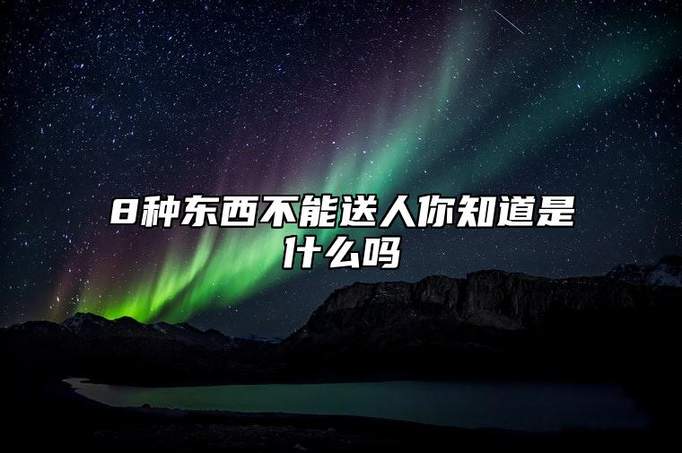 8种东西不能送人你知道是什么吗 九种东西不能送人为什么