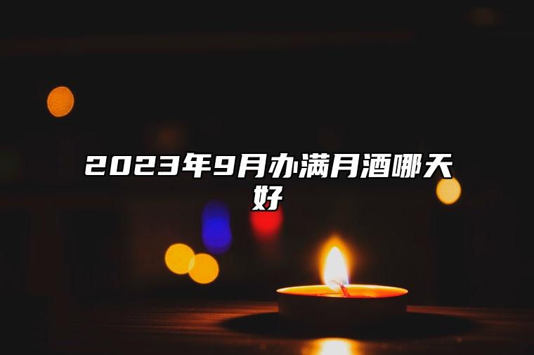 2023年9月办满月酒哪天好 办满月宴讲究事项