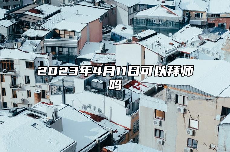 2023年4月11日可以拜师吗？可以学习手艺吗