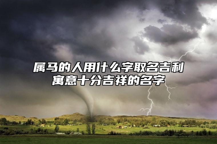 属马的人用什么字取名吉利？寓意十分吉祥的名字