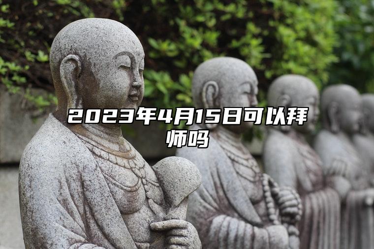 2023年4月15日可以拜师吗？可以学习手艺吗