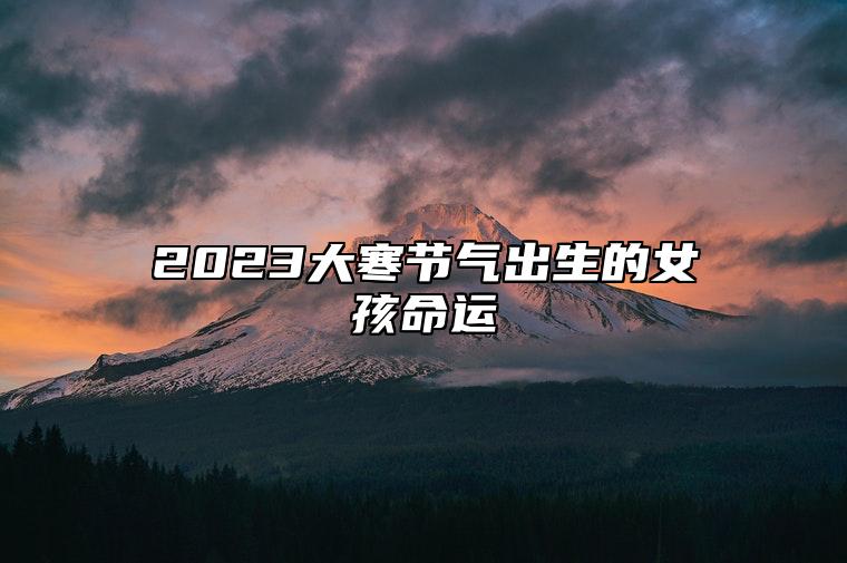 2023大寒节气出生的女孩命运 几点出生最旺