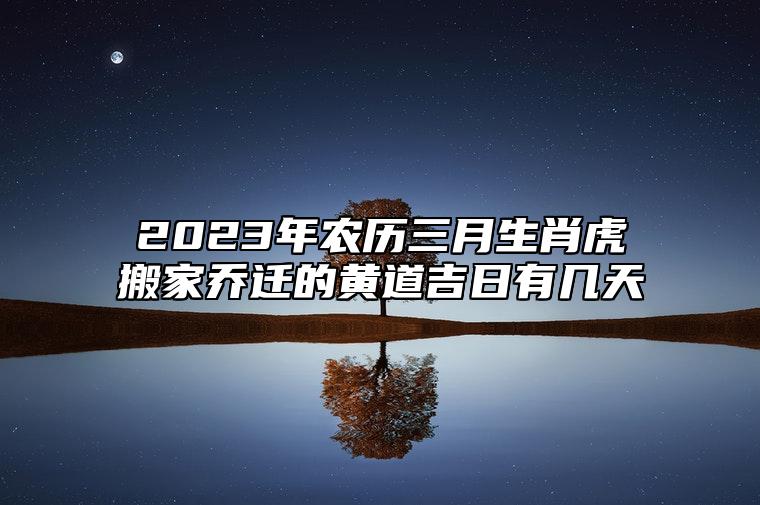 2023年农历三月生肖虎搬家乔迁的黄道吉日有几天？