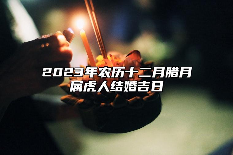 2023年农历十二月腊月属虎人结婚吉日