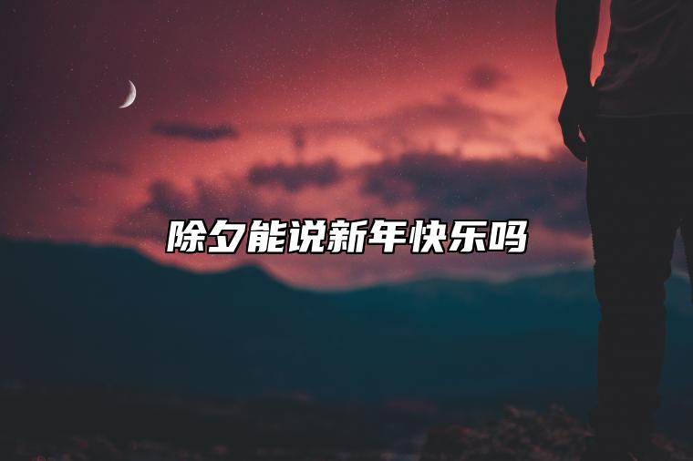 除夕能说新年快乐吗 除夕祝福短句