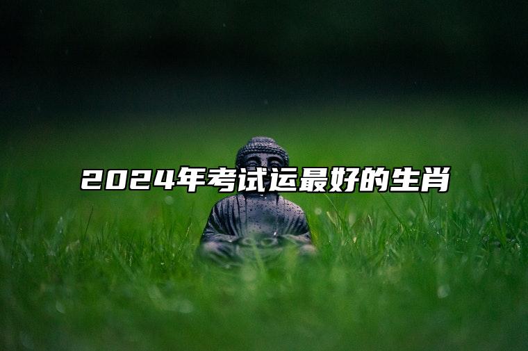 2024年考试运最好的生肖 金榜题名不在话下